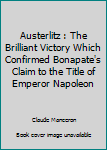 Hardcover Austerlitz : The Brilliant Victory Which Confirmed Bonapate's Claim to the Title of Emperor Napoleon Book