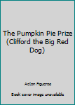 Paperback The Pumpkin Pie Prize (Clifford the Big Red Dog) Book