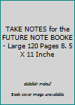 TAKE NOTES for the FUTURE NOTE BOOKE - Large 120 Pages 8. 5 X 11 Inche