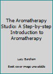 Paperback The Aromatherapy Studio: A Step-by-step Introduction to Aromatherapy Book