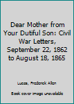 Dear Mother from Your Dutiful Son: Civil War Letters, September 22, 1862 to August 18, 1865