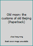 Paperback Old moon: the customs of old Beijing (Paperback) Book