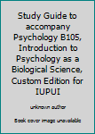 Study Guide to accompany Psychology B105, Introduction to Psychology as a Biological Science, Custom Edition for IUPUI