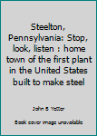 Steelton, Pennsylvania: Stop, look, listen : home town of the first plant in the United States built to make steel