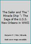 The Sailor and The " Miracle Ship ": The Saga of the U.S.S. New Orleans in WWII