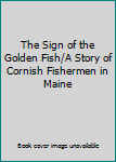 The Sign of the Golden Fish/A Story of Cornish Fishermen in Maine