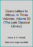Hardcover Cicero Letters to Atticus, in Three Volumes, Volume III (The Loeb Classical Library) Book