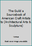 Hardcover The Guild a Sourcebook of American Craft Artists ts (Architectural Arts & Sculpture) Book