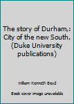 Unknown Binding The story of Durham,: City of the new South, (Duke University publications) Book