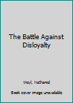 Hardcover The Battle Against Disloyalty Book