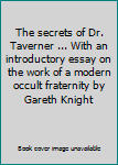 Unknown Binding The secrets of Dr. Taverner ... With an introductory essay on the work of a modern occult fraternity by Gareth Knight Book