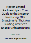 Paperback Master Limited Partnerships : Your Guide to the Income-Producing MLP Investments That Are Building America's Energy Infrastructure Book