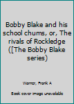 Bobby Blake and his school chums, or, The rivals of Rockledge ([The Bobby Blake series)