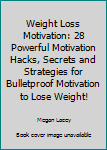 Paperback Weight Loss Motivation: 28 Powerful Motivation Hacks, Secrets and Strategies for Bulletproof Motivation to Lose Weight! Book