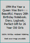 1994 the Year a Queen Was Born : : Beautiful, Happy 26th Birthday Notebook, Diary, Logbook, Perfect Gift for 26 Year Old Girls