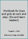 Unknown Binding Workbook for boys and girls at work and play; (Do and learn readers) Book