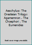 Aeschylus: The Oresteian Trilogy: Agamemnon . The Choephori . The Eumenides