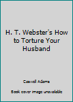H. T. Webster's How to Torture Your Husband