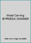 Hardcover Wood Carving BYFRIEDA SKINNER Book