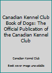 Hardcover Canadian Kennel Club Book of Dogs: The Official Publication of the Canadian Kennel Club Book