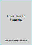 Unknown Binding From Here To Maternity Book