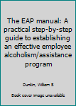 Unknown Binding The EAP manual: A practical step-by-step guide to establishing an effective employee alcoholism/assistance program Book