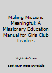 Paperback Making Missions Meaningful: A Missionary Education Manual for Girls Club Leaders Book