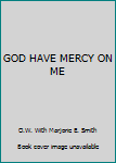 Hardcover GOD HAVE MERCY ON ME Book