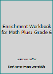 Paperback Enrichment Workbook for Math Plus: Grade 6 Book