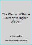 Unknown Binding The Warrior Within A Journey to Higher Wisdom Book