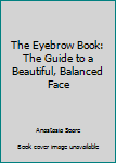 Hardcover The Eyebrow Book: The Guide to a Beautiful, Balanced Face Book