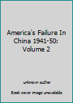 Unknown Binding America's Failure In China 1941-50: Volume 2 Book