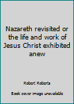 Hardcover Nazareth revisited or the life and work of Jesus Christ exhibited anew Book