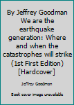 Hardcover By Jeffrey Goodman We are the earthquake generation: Where and when the catastrophes will strike (1st First Edition) [Hardcover] Book