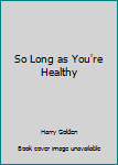 Paperback So Long as You're Healthy Book