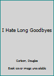 Unknown Binding I Hate Long Goodbyes Book