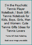 I'm the Psychotic Tennis Player NoteBook / Book Gift : Tennis Notebook for Kids, Boys, Girls, Men and Women: Cute Tennis Gifts Ideas for Tennis Lovers