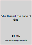 Paperback She Kissed the Face of God Book