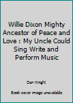 Paperback Willie Dixon Mighty Ancestor of Peace and Love : My Uncle Could Sing Write and Perform Music Book