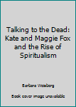 Paperback Talking to the Dead: Kate and Maggie Fox and the Rise of Spiritualism Book
