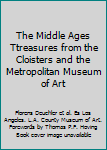 The Middle Ages Ttreasures from the Cloisters and the Metropolitan Museum of Art