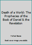 Paperback Death of a World: The Prophecies of the Book of Daniel & the Revelation Book