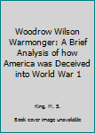 Paperback Woodrow Wilson Warmonger: A Brief Analysis of how America was Deceived into World War 1 Book