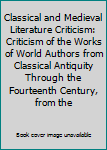 Classical and Medieval Literature Criticism: Criticism of the Works of World Authors from Classical Antiquity Through the Fourteenth Century, from the First Published Appraisals to Current Evaluations