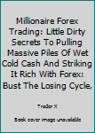 Paperback Millionaire Forex Trading: Little Dirty Secrets To Pulling Massive Piles Of Wet Cold Cash And Striking It Rich With Forex: Bust The Losing Cycle, Book