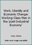 Hardcover Work, Identity and Economic Change: Working-Class Men in the 'post-Industrial Economy' Book