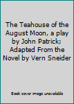 The Teahouse of the August Moon, a play by John Patrick; Adapted From the Novel by Vern Sneider