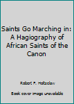 Paperback Saints Go Marching in: A Hagiography of African Saints of the Canon Book