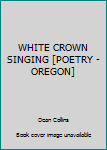 Hardcover WHITE CROWN SINGING [POETRY - OREGON] Book