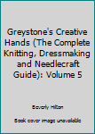 Greystone's Creative Hands (The Complete Knitting, Dressmaking and Needlecraft Guide): Volume 5